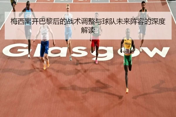 梅西离开巴黎后的战术调整与球队未来阵容的深度解读